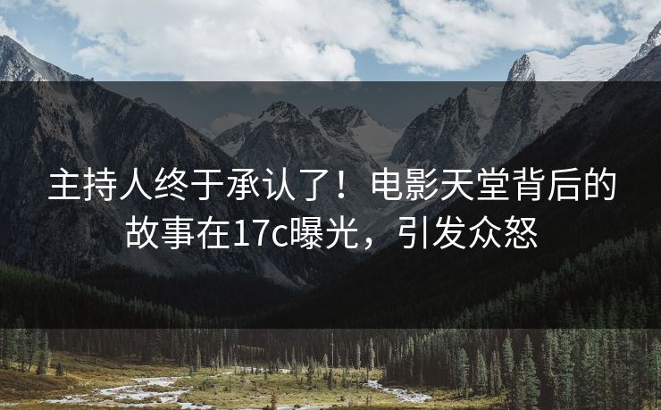 主持人终于承认了！电影天堂背后的故事在17c曝光，引发众怒