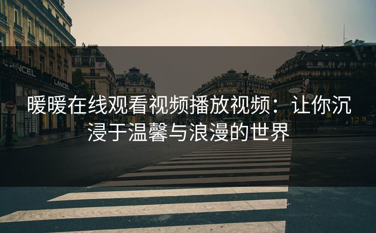 暖暖在线观看视频播放视频：让你沉浸于温馨与浪漫的世界