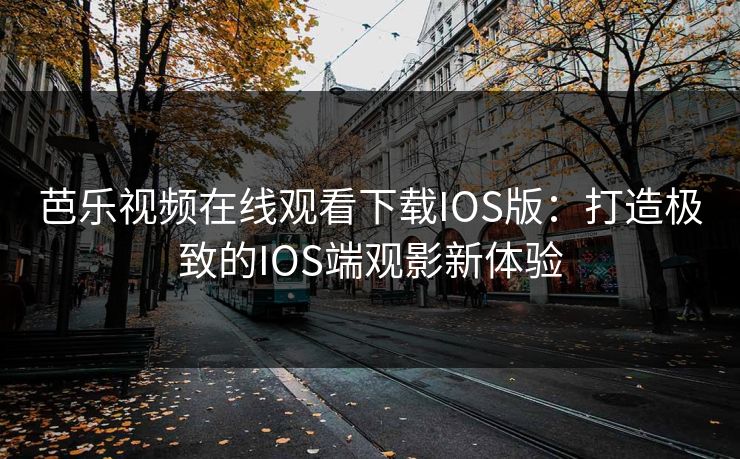 芭乐视频在线观看下载IOS版:打造极致的IOS端观影新体验 芭乐视频在线观看下载IOS版:打造极致的IOS端观影新体验