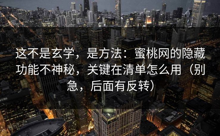 这不是玄学，是方法：蜜桃网的隐藏功能不神秘，关键在清单怎么用（别急，后面有反转）