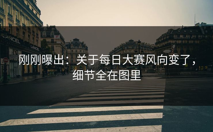 刚刚曝出:关于每日大赛风向变了,细节全在图里 刚刚曝出:关于每日大赛风向变了,细节全在图里