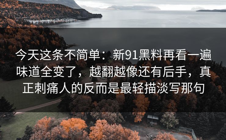 今天这条不简单：新91黑料再看一遍味道全变了，越翻越像还有后手，真正刺痛人的反而是最轻描淡写那句